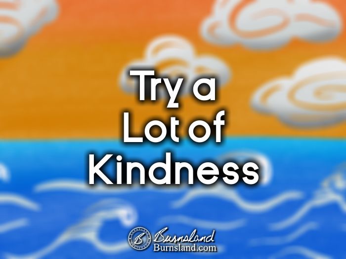 Try a lot of kindness